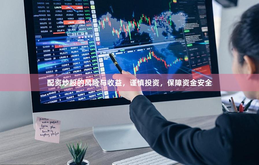配资炒股的风险与收益，谨慎投资，保障资金安全