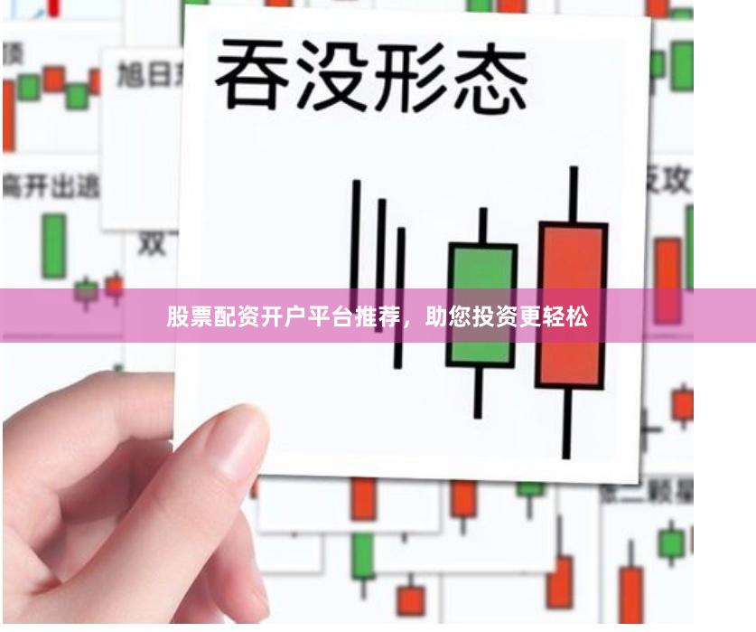 股票配资开户平台推荐，助您投资更轻松