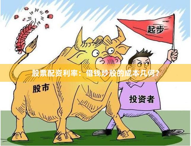 股票配资利率：借钱炒股的成本几何？