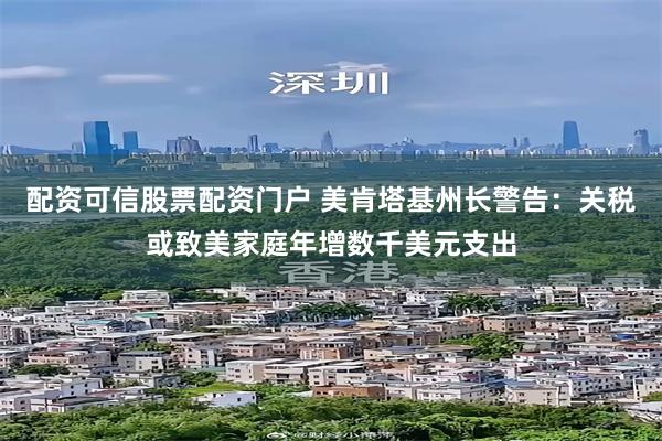 配资可信股票配资门户 美肯塔基州长警告：关税或致美家庭年增数千美元支出